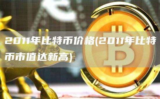 2011年比特币价格 - 2011年比特币市值达新高
